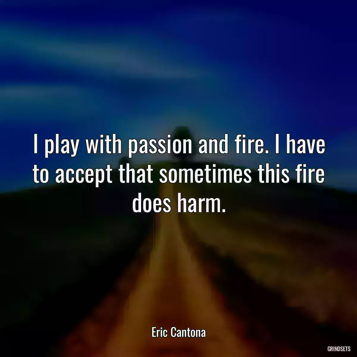 I play with passion and fire. I have to accept that sometimes this fire does harm.