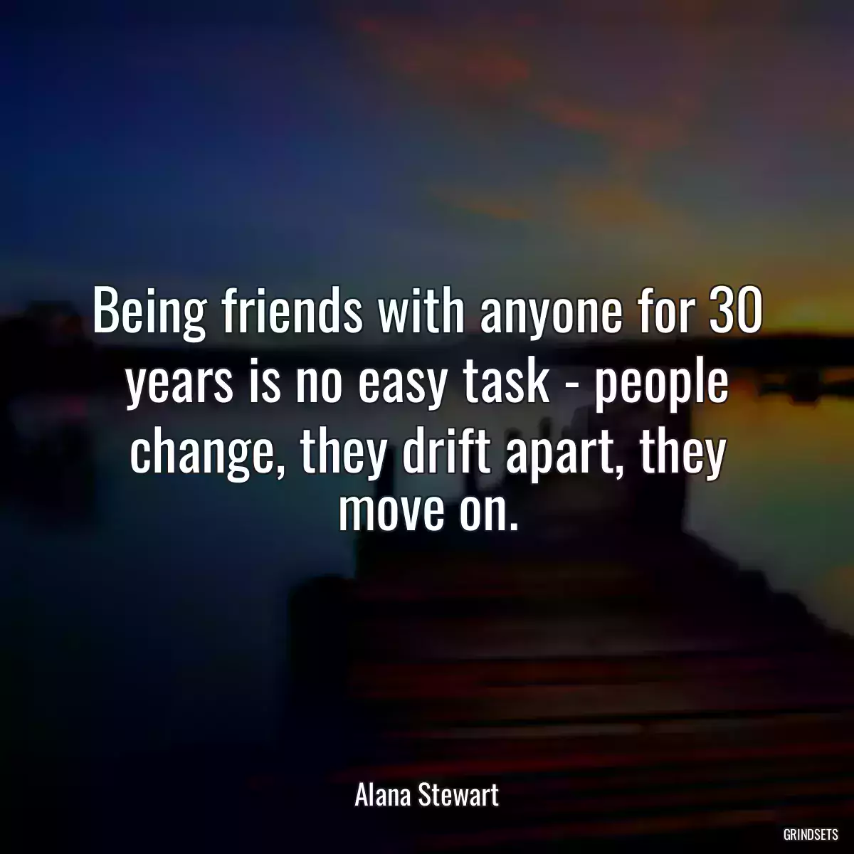 Being friends with anyone for 30 years is no easy task - people change, they drift apart, they move on.