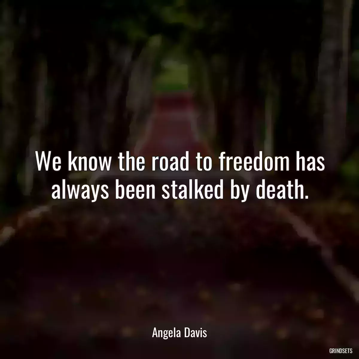 We know the road to freedom has always been stalked by death.