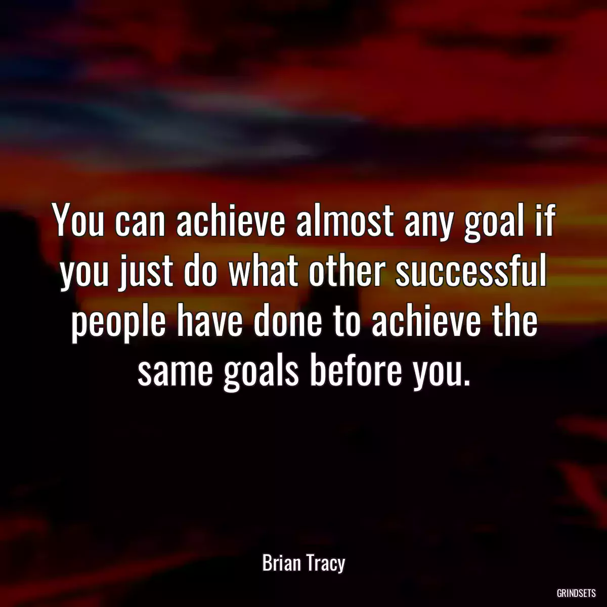 You can achieve almost any goal if you just do what other successful people have done to achieve the same goals before you.