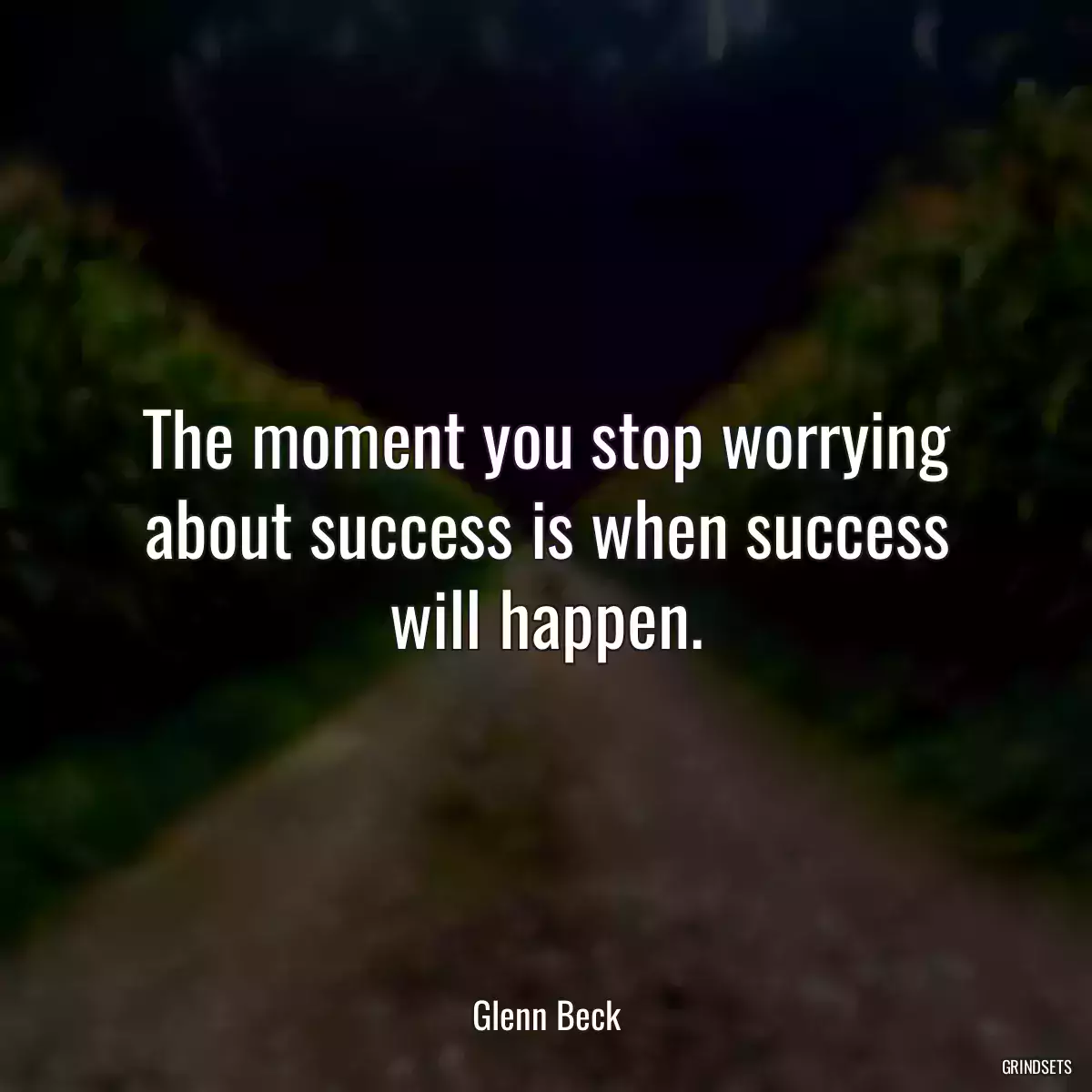 The moment you stop worrying about success is when success will happen.