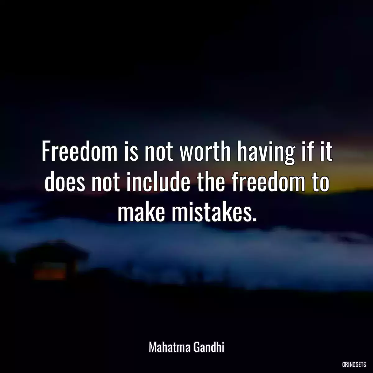 Freedom is not worth having if it does not include the freedom to make mistakes.