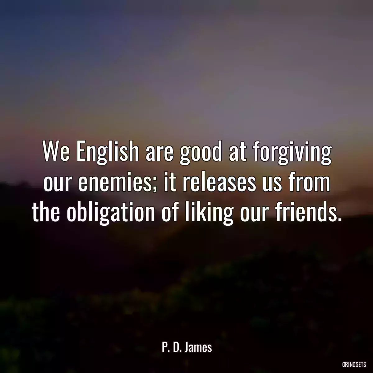 We English are good at forgiving our enemies; it releases us from the obligation of liking our friends.