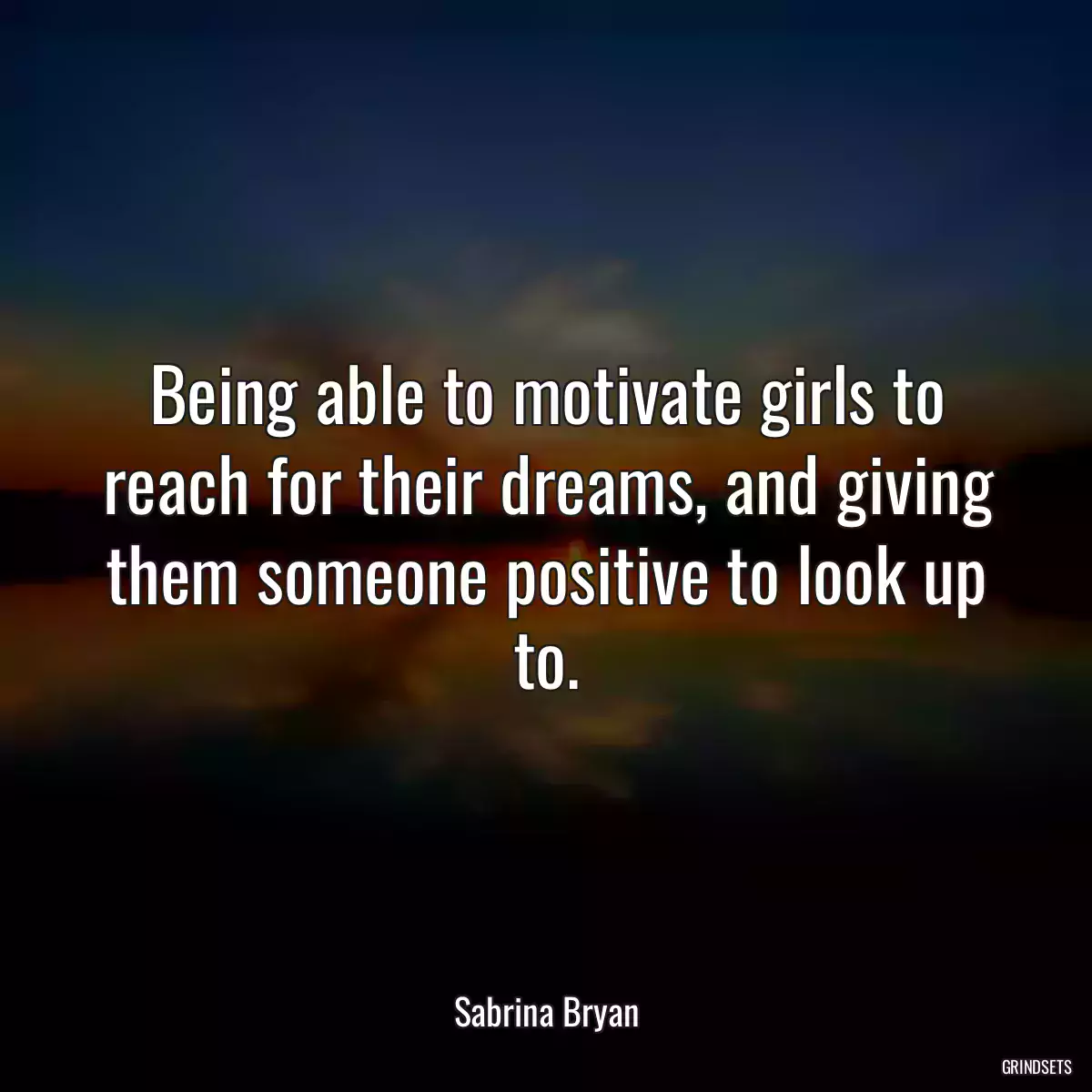 Being able to motivate girls to reach for their dreams, and giving them someone positive to look up to.