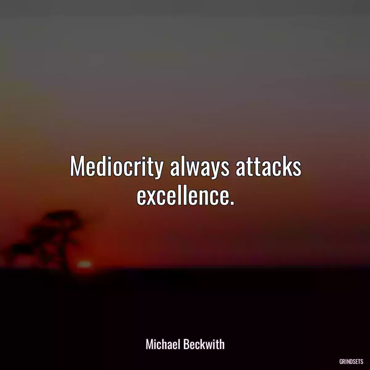 Mediocrity always attacks excellence.