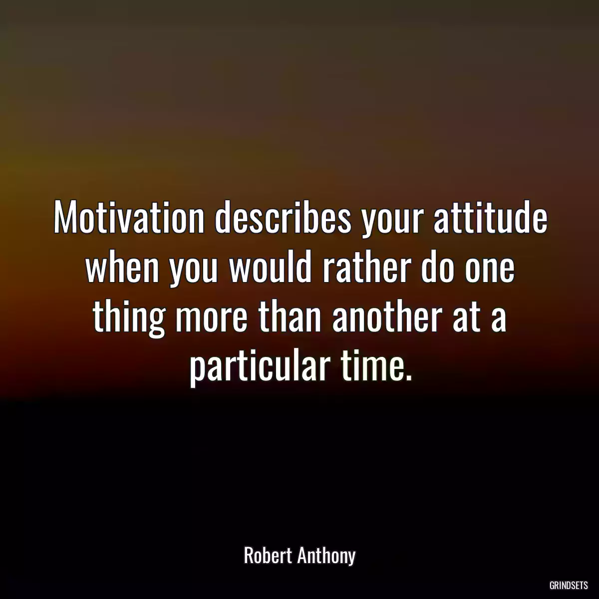 Motivation describes your attitude when you would rather do one thing more than another at a particular time.