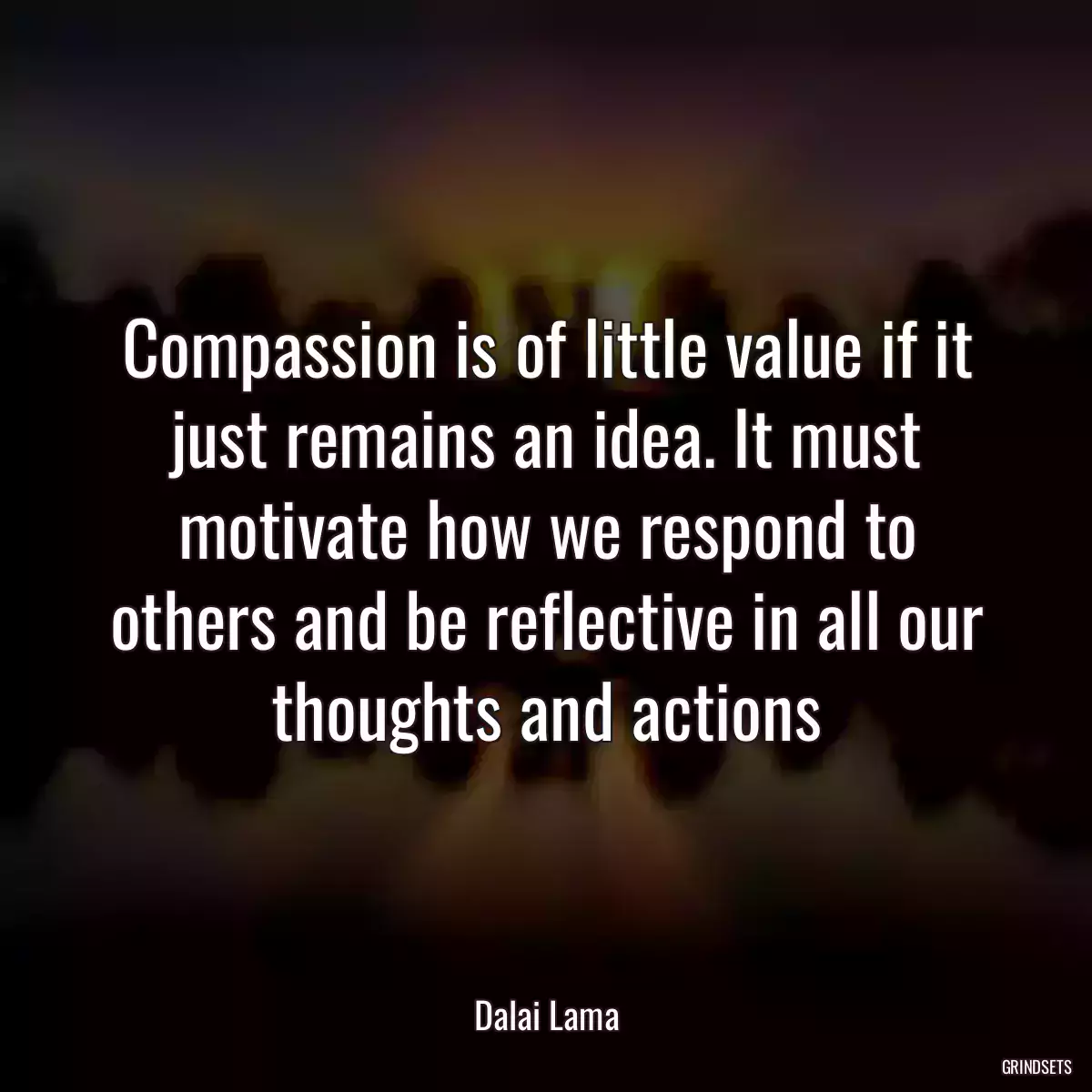 Compassion is of little value if it just remains an idea. It must motivate how we respond to others and be reflective in all our thoughts and actions