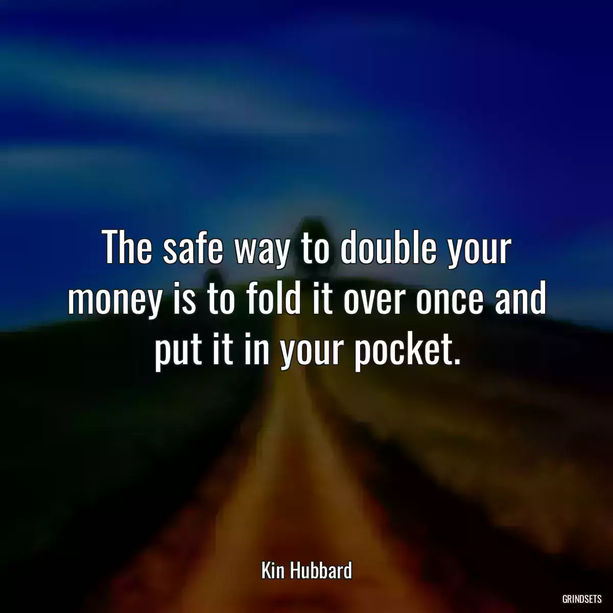 The safe way to double your money is to fold it over once and put it in your pocket.