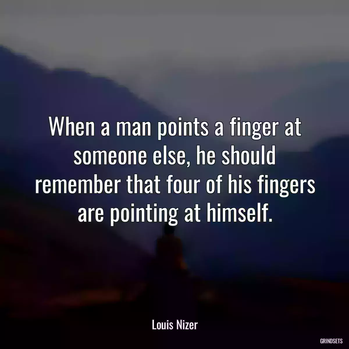 When a man points a finger at someone else, he should remember that four of his fingers are pointing at himself.