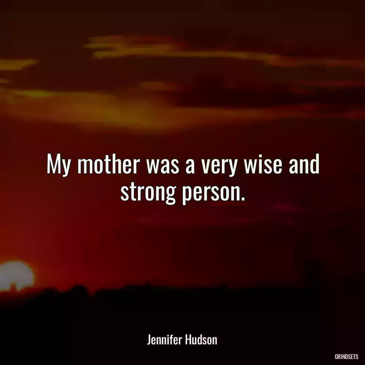 My mother was a very wise and strong person.