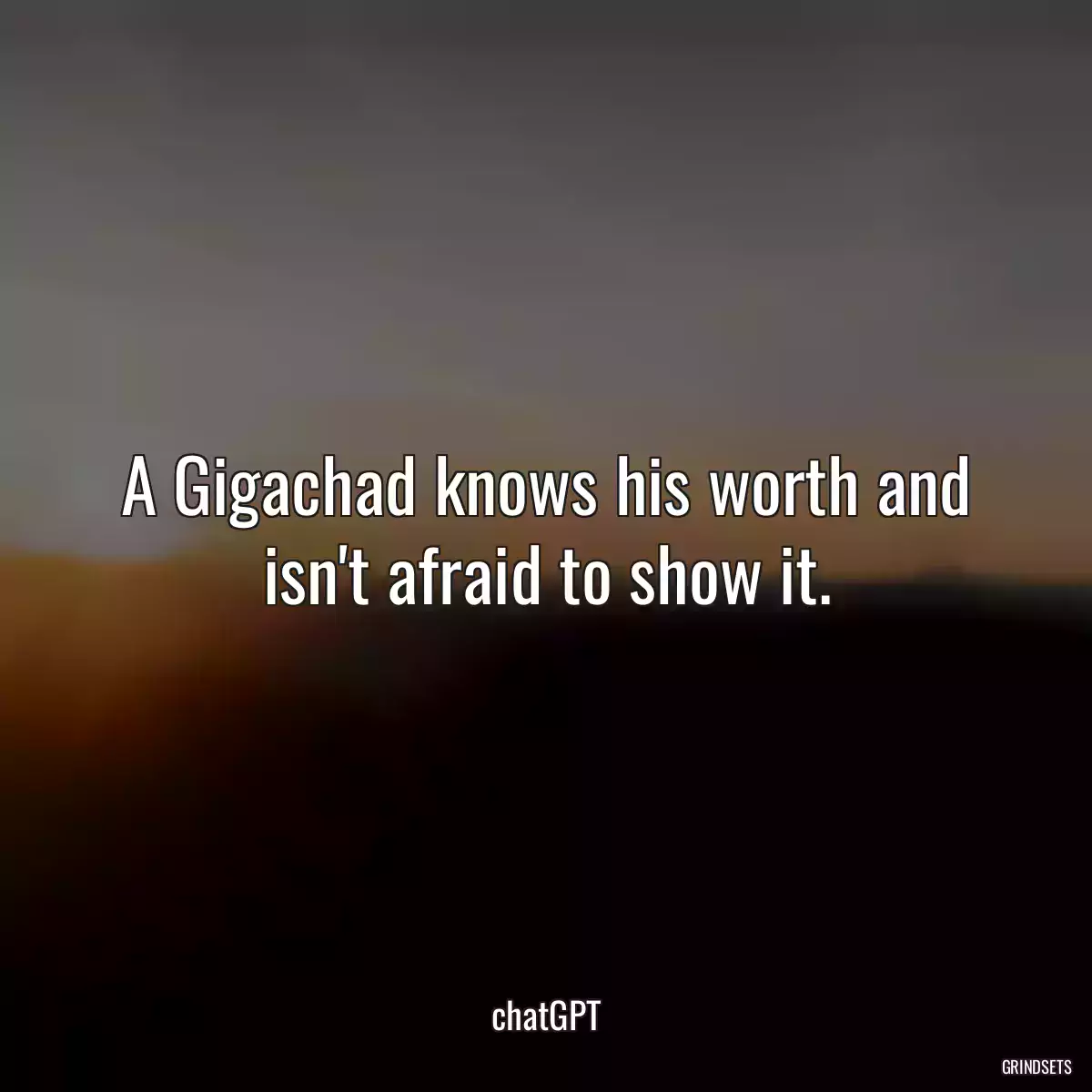 A Gigachad knows his worth and isn\'t afraid to show it.