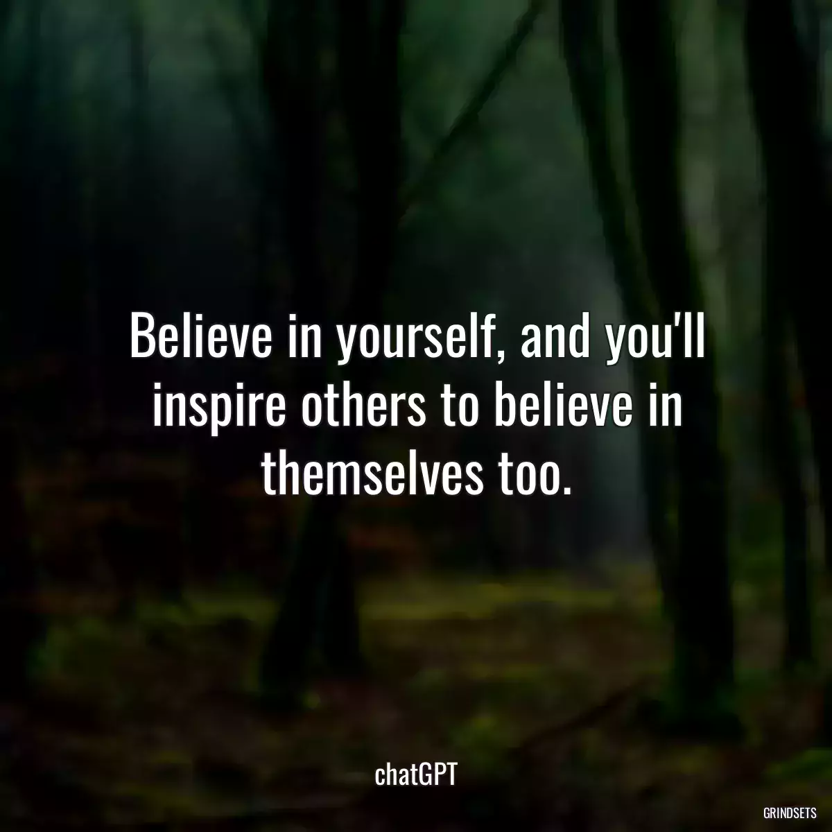 Believe in yourself, and you\'ll inspire others to believe in themselves too.