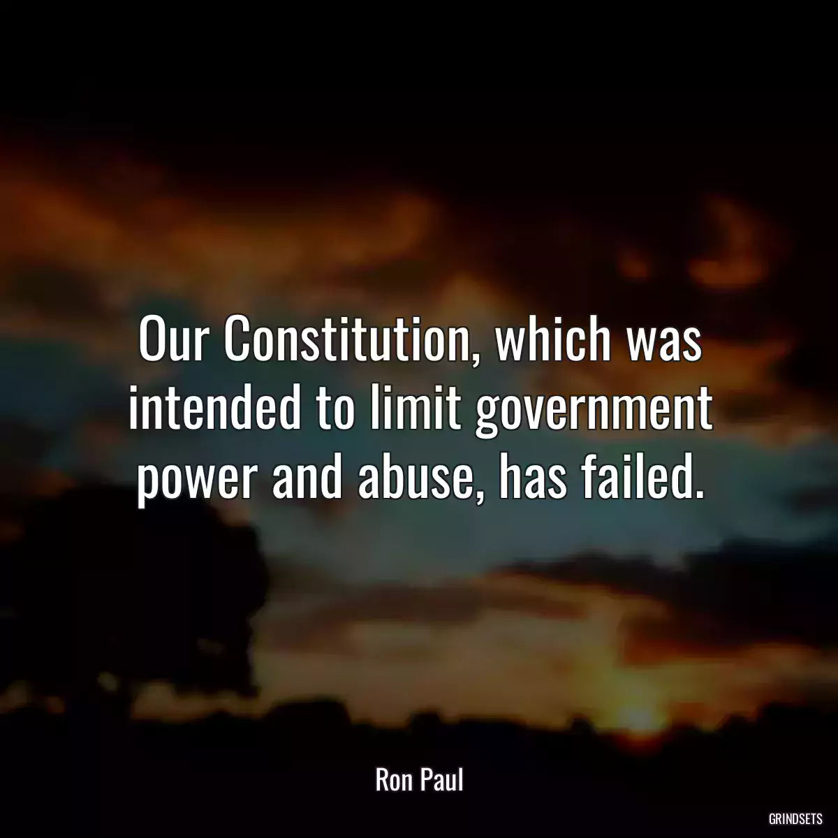 Our Constitution, which was intended to limit government power and abuse, has failed.