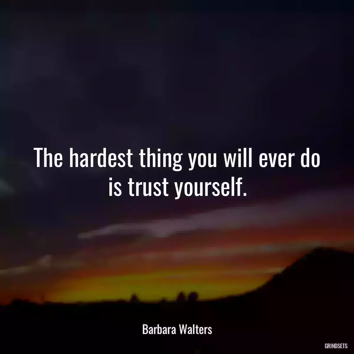 The hardest thing you will ever do is trust yourself.