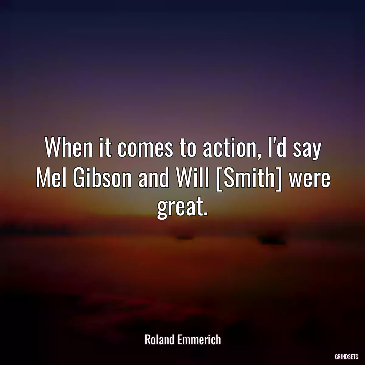 When it comes to action, I\'d say Mel Gibson and Will [Smith] were great.