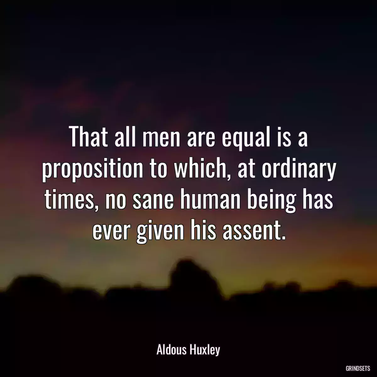 That all men are equal is a proposition to which, at ordinary times, no sane human being has ever given his assent.