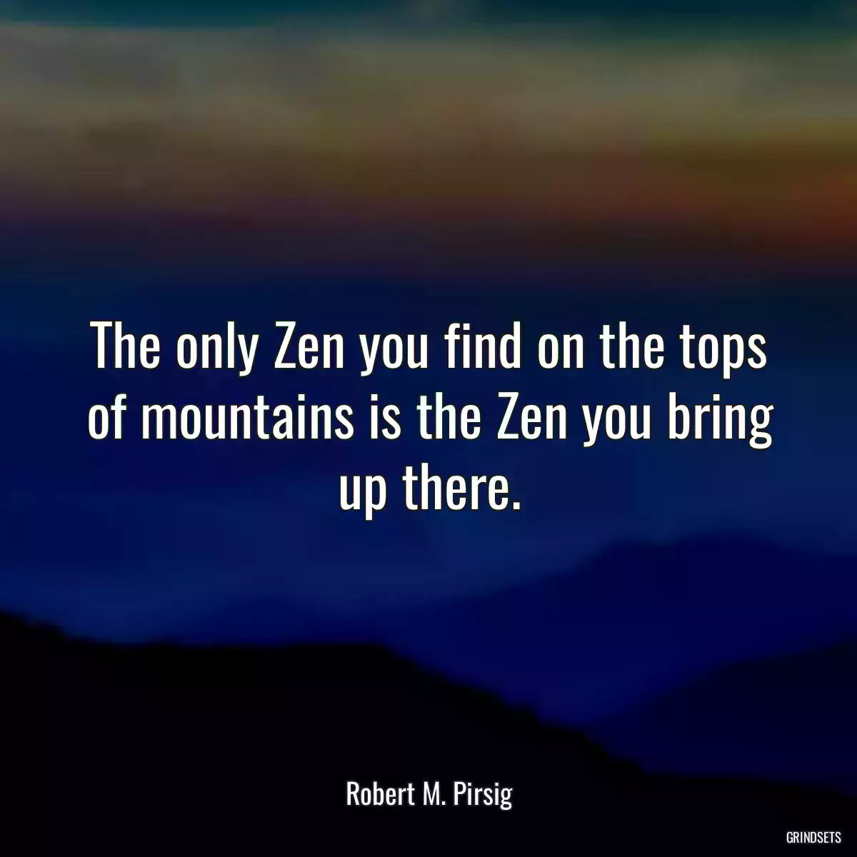 The only Zen you find on the tops of mountains is the Zen you bring up there.