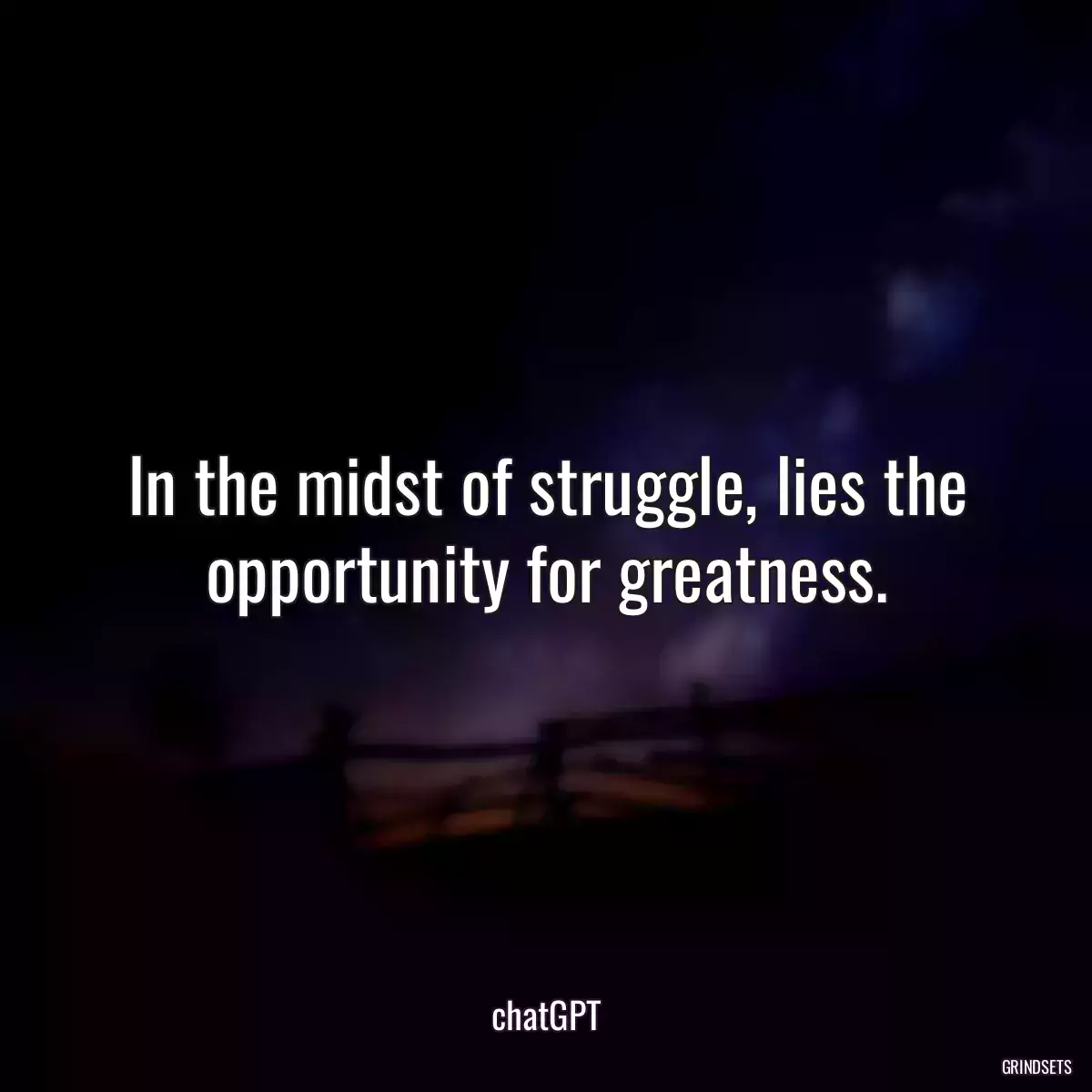 In the midst of struggle, lies the opportunity for greatness.