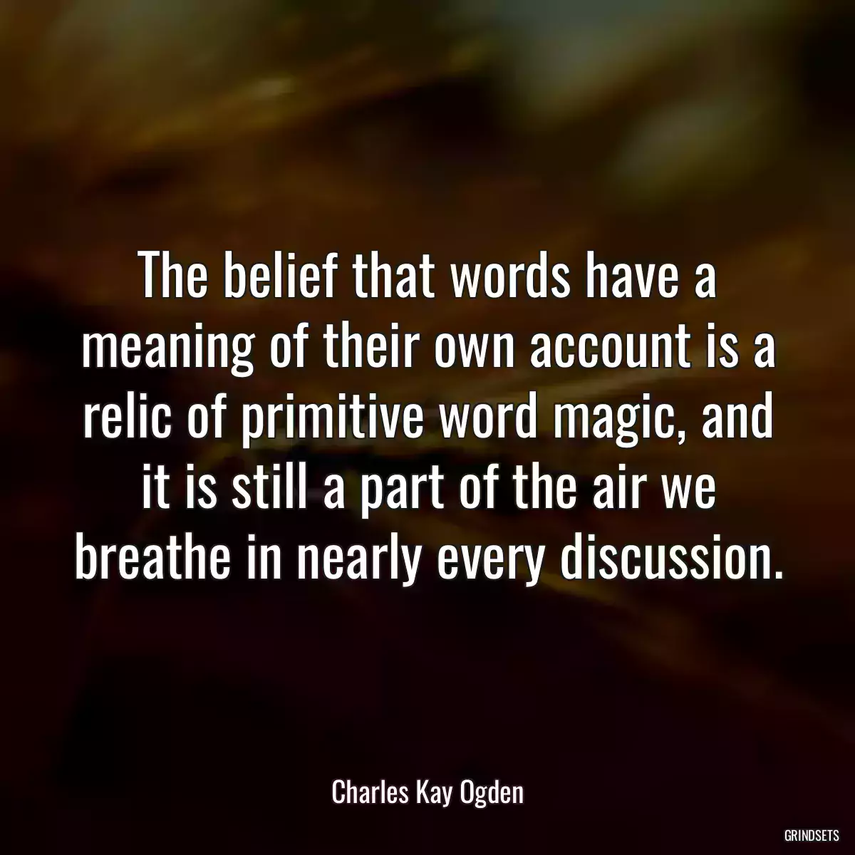 The belief that words have a meaning of their own account is a relic of primitive word magic, and it is still a part of the air we breathe in nearly every discussion.