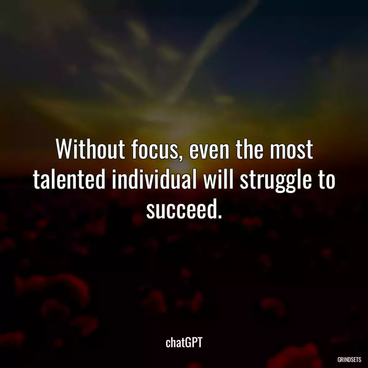 Without focus, even the most talented individual will struggle to succeed.