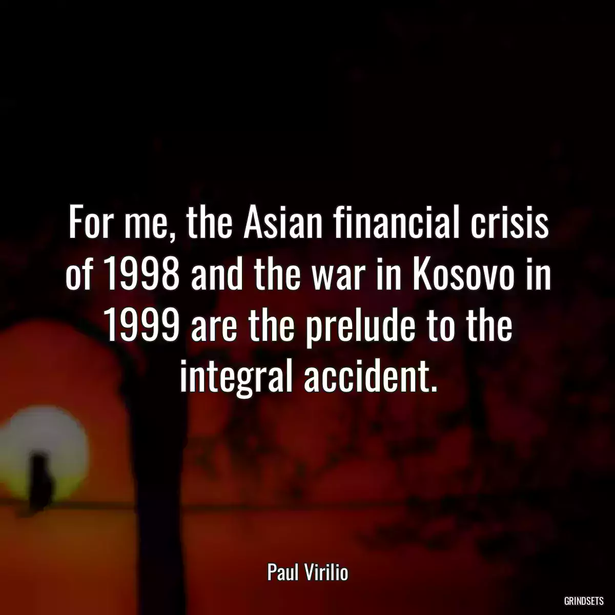 For me, the Asian financial crisis of 1998 and the war in Kosovo in 1999 are the prelude to the integral accident.