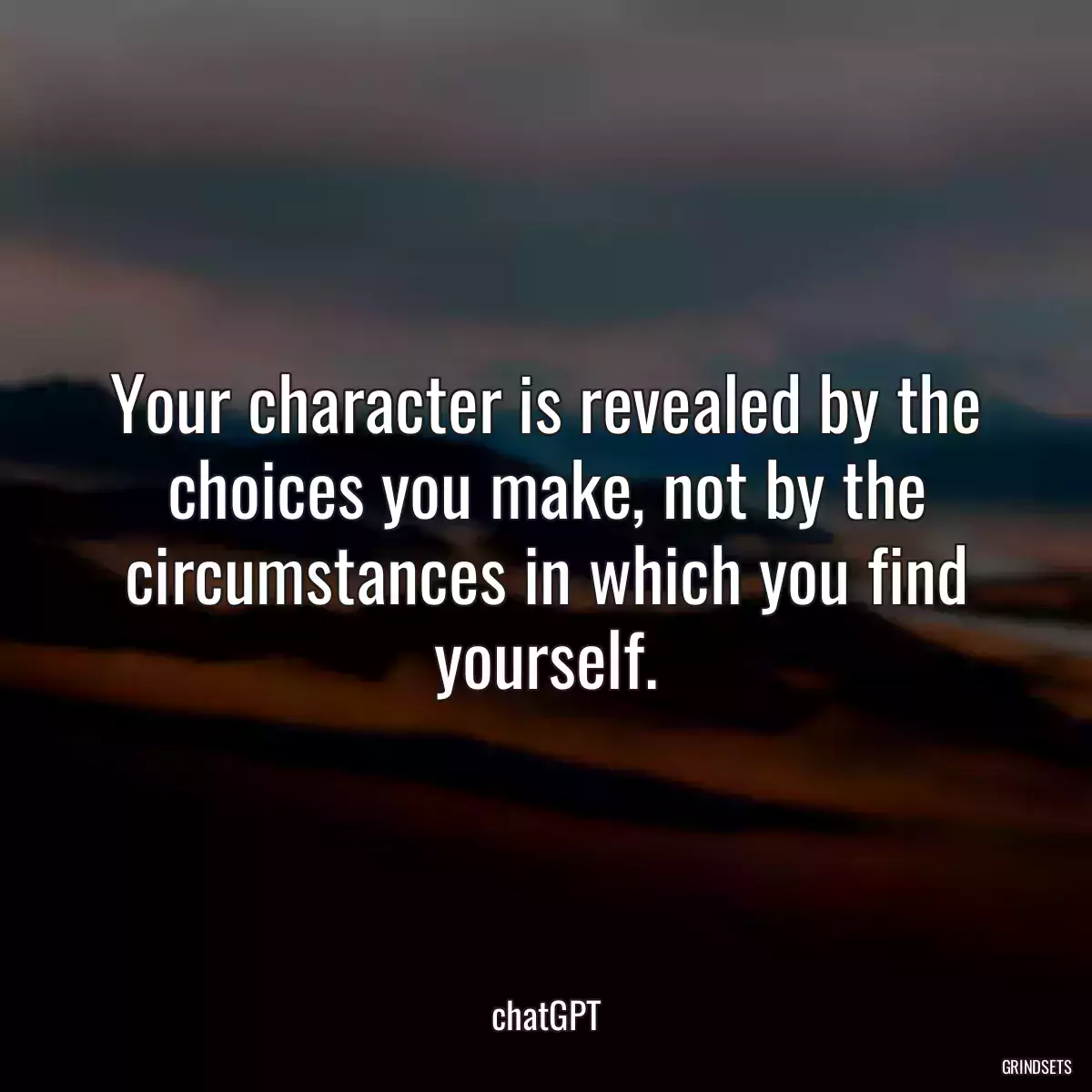 Your character is revealed by the choices you make, not by the circumstances in which you find yourself.