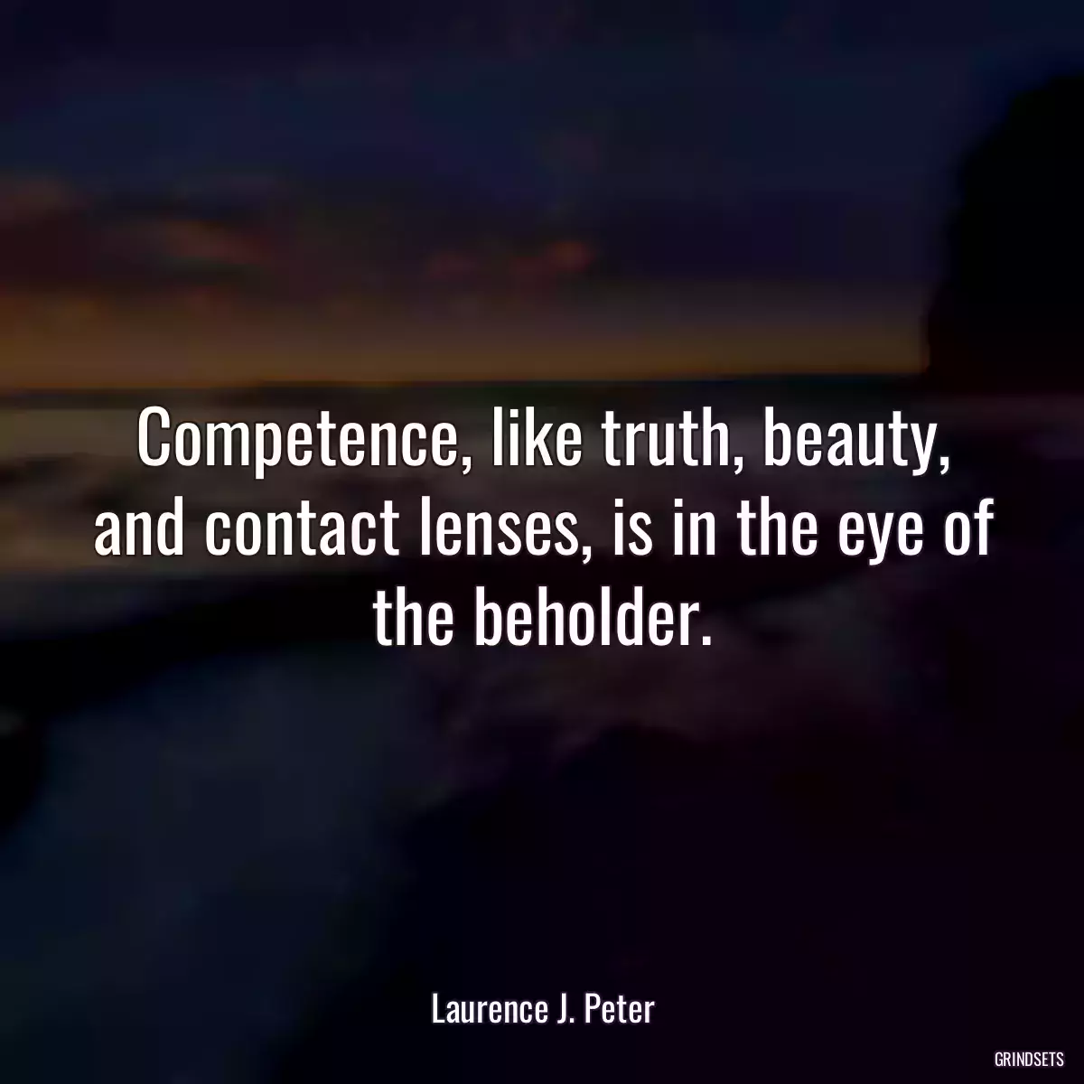 Competence, like truth, beauty, and contact lenses, is in the eye of the beholder.