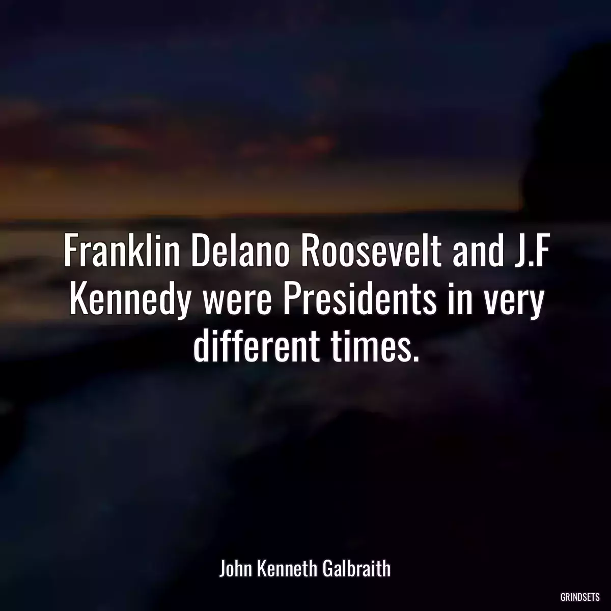 Franklin Delano Roosevelt and J.F Kennedy were Presidents in very different times.