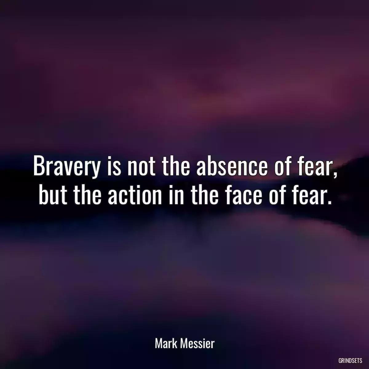 Bravery is not the absence of fear, but the action in the face of fear.