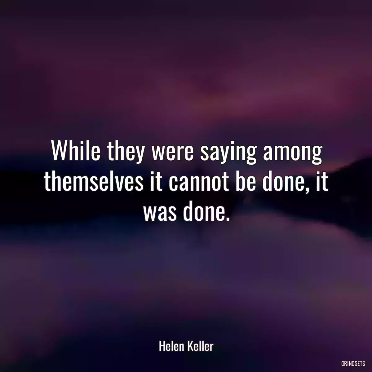 While they were saying among themselves it cannot be done, it was done.