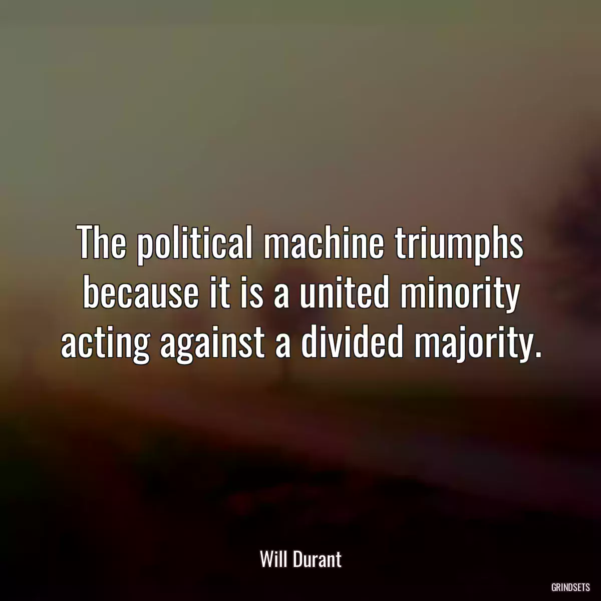 The political machine triumphs because it is a united minority acting against a divided majority.