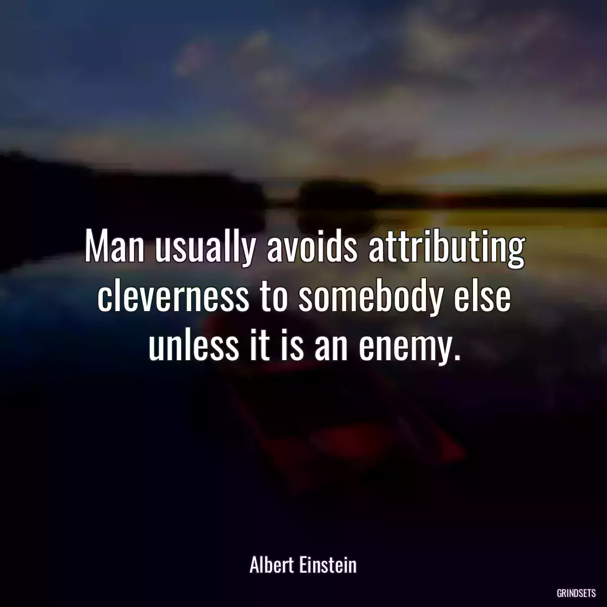 Man usually avoids attributing cleverness to somebody else unless it is an enemy.