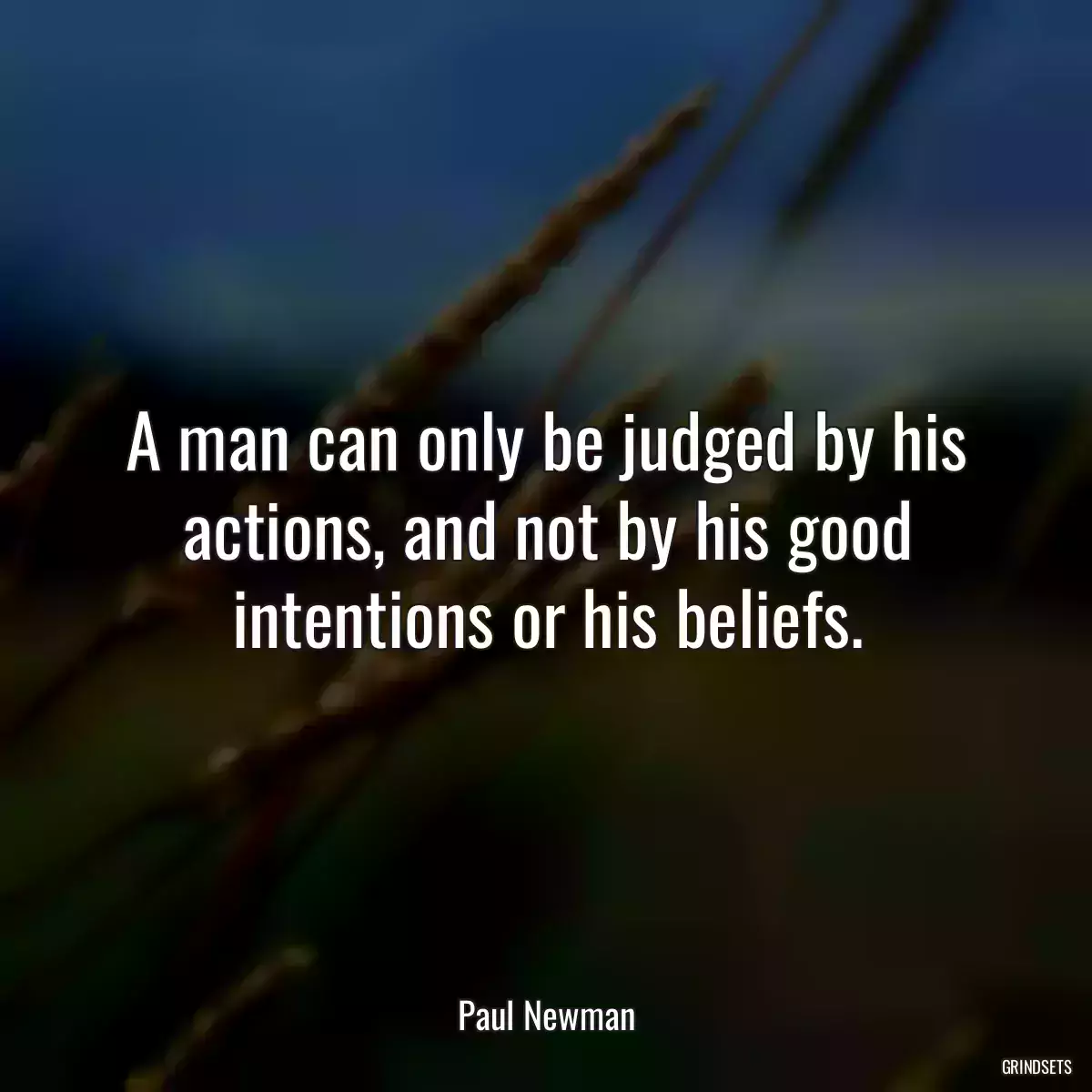 A man can only be judged by his actions, and not by his good intentions or his beliefs.