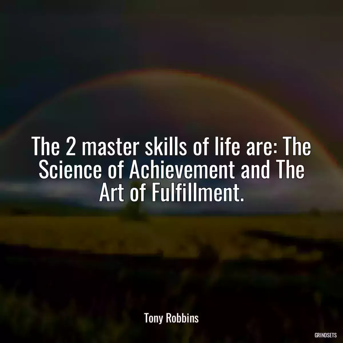 The 2 master skills of life are: The Science of Achievement and The Art of Fulfillment.