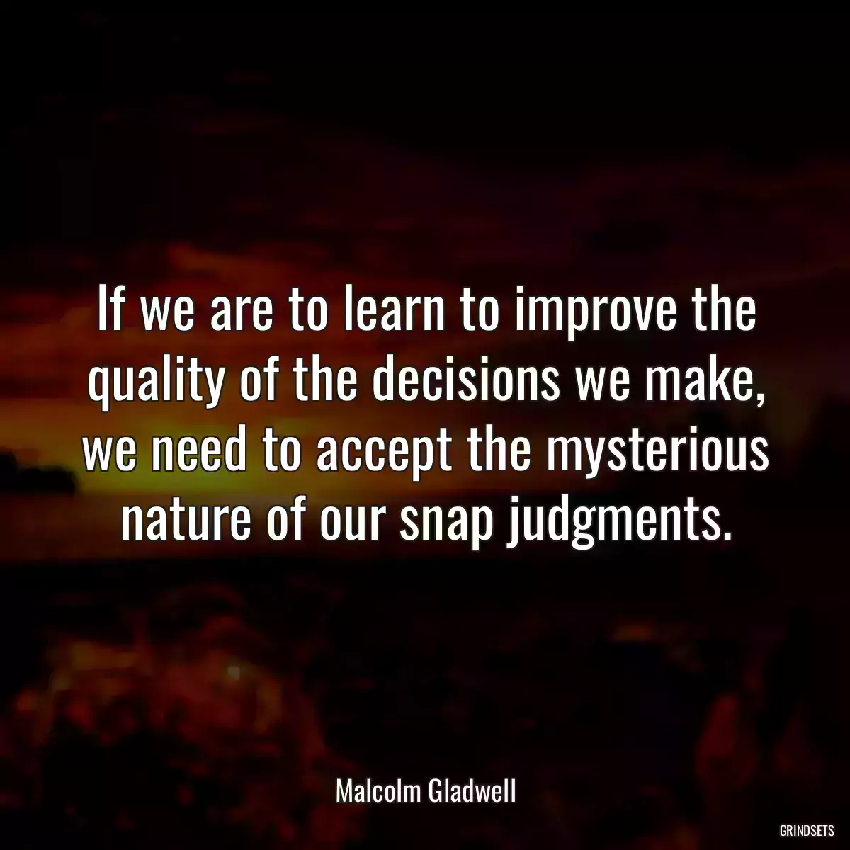 If we are to learn to improve the quality of the decisions we make, we need to accept the mysterious nature of our snap judgments.