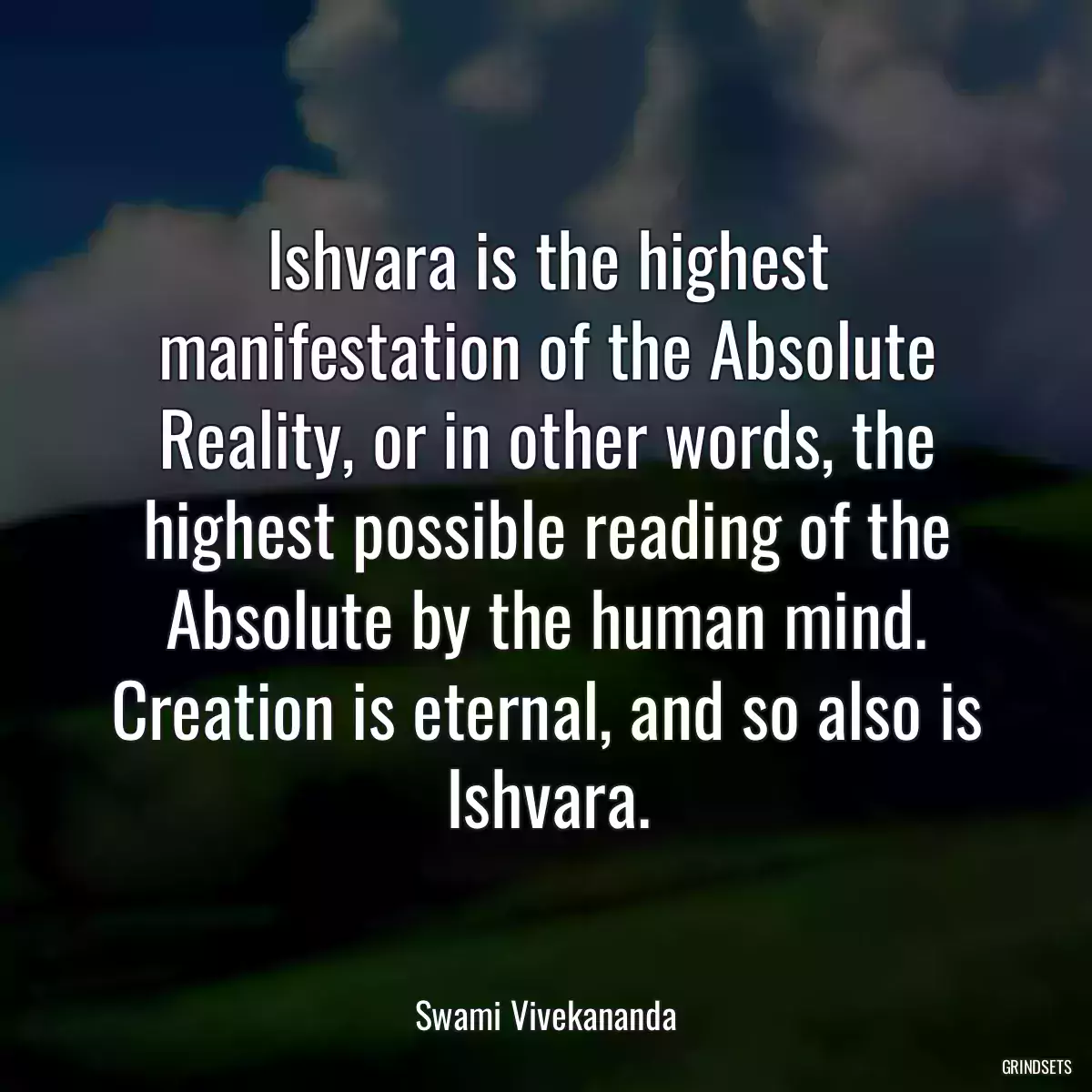 Ishvara is the highest manifestation of the Absolute Reality, or in other words, the highest possible reading of the Absolute by the human mind. Creation is eternal, and so also is Ishvara.