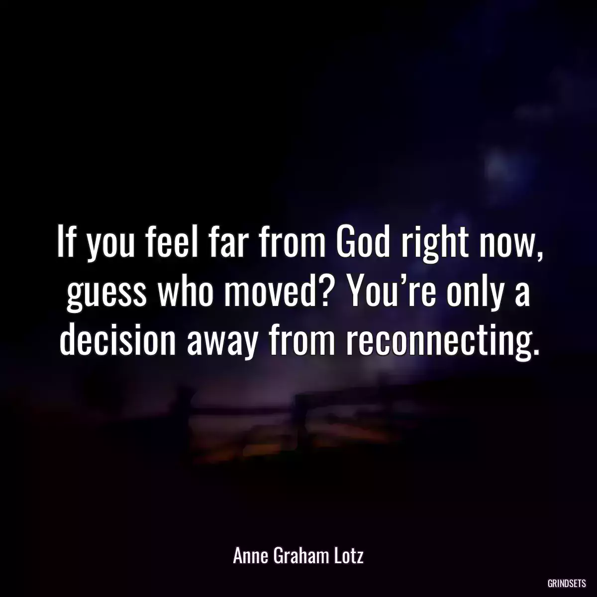 If you feel far from God right now, guess who moved? You’re only a decision away from reconnecting.