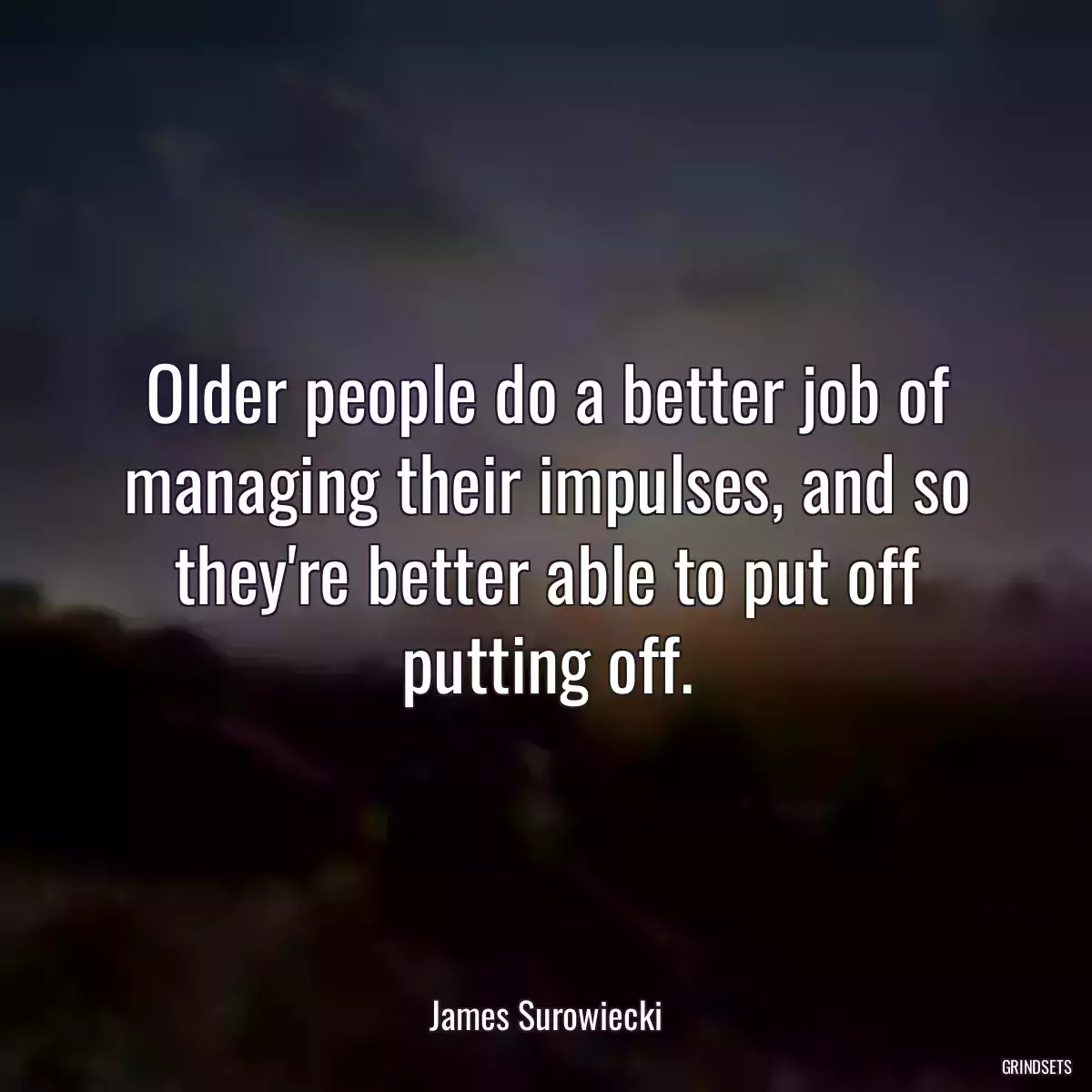 Older people do a better job of managing their impulses, and so they\'re better able to put off putting off.