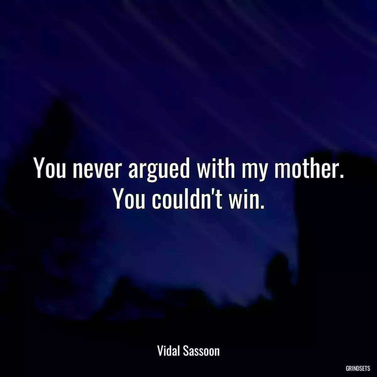 You never argued with my mother. You couldn\'t win.