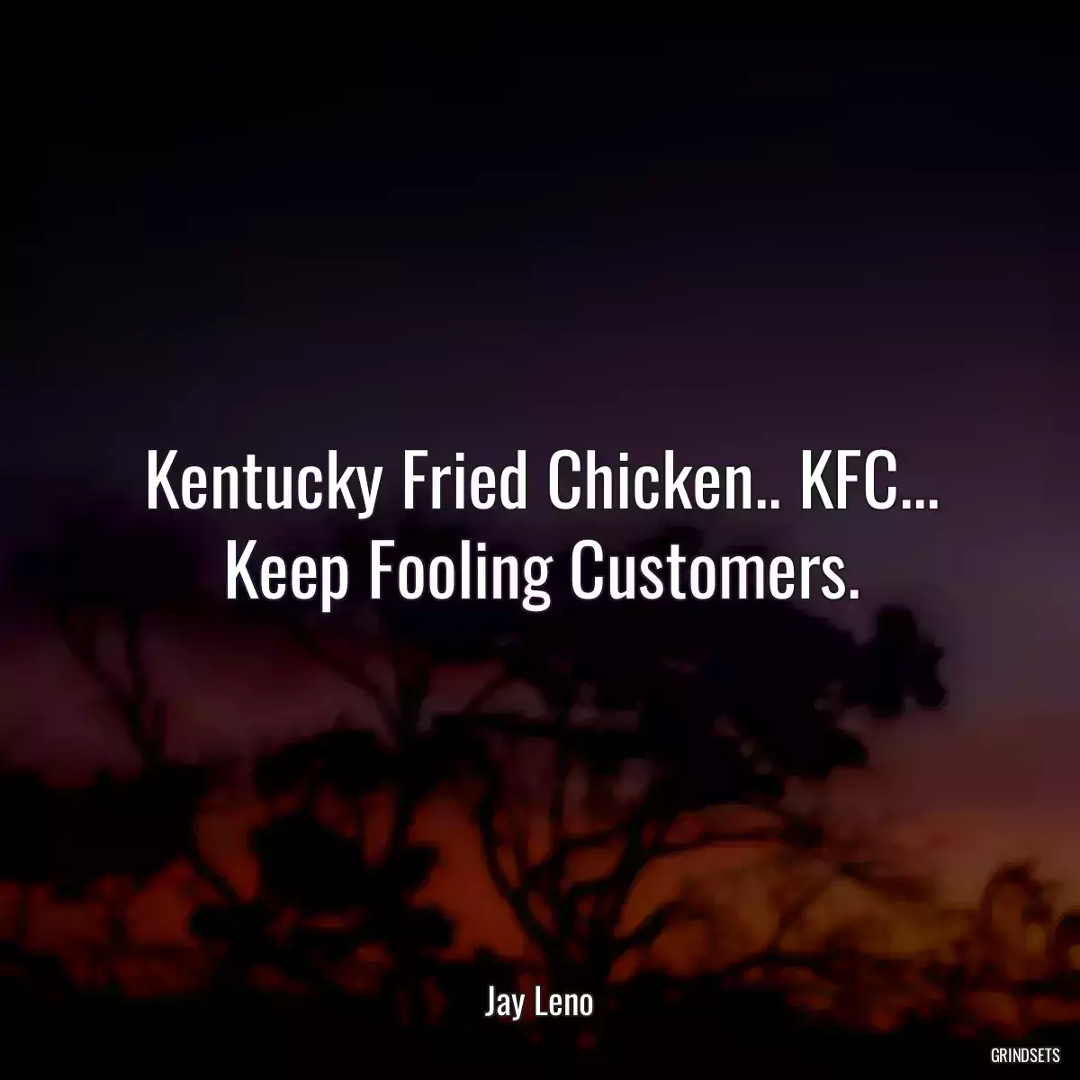 Kentucky Fried Chicken.. KFC... Keep Fooling Customers.