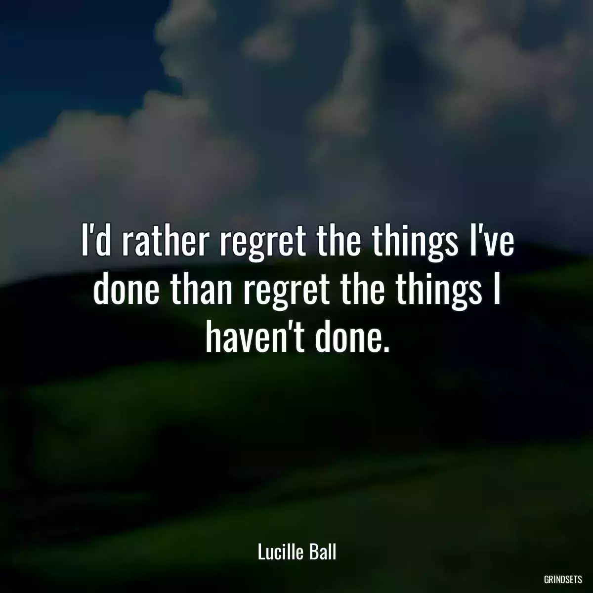 I\'d rather regret the things I\'ve done than regret the things I haven\'t done.