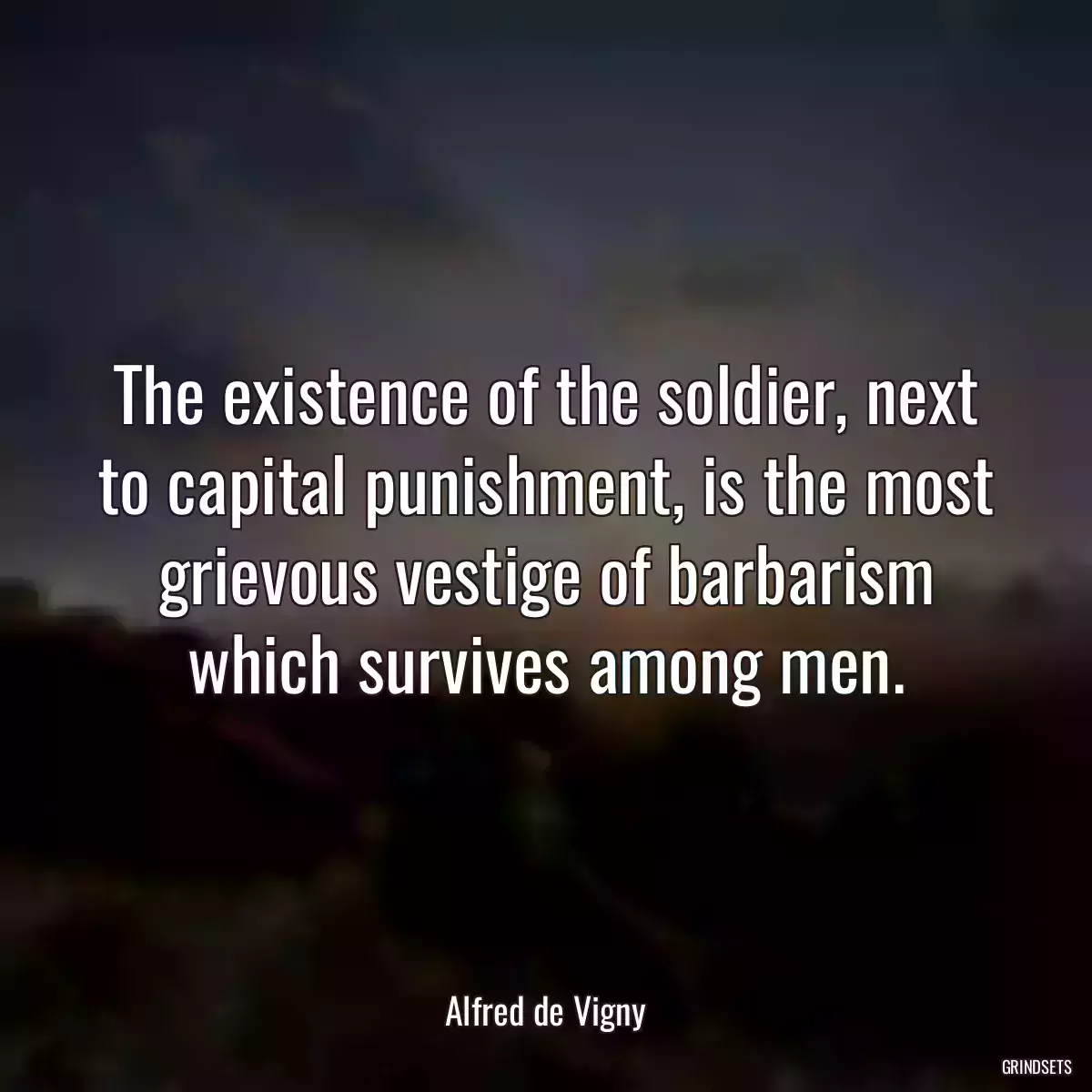 The existence of the soldier, next to capital punishment, is the most grievous vestige of barbarism which survives among men.