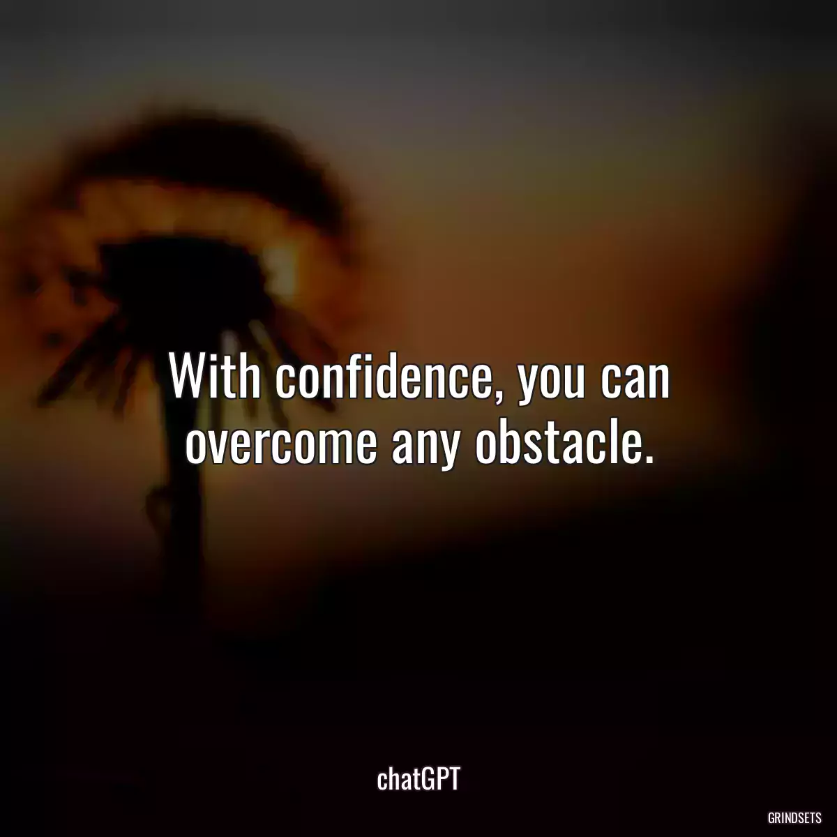 With confidence, you can overcome any obstacle.