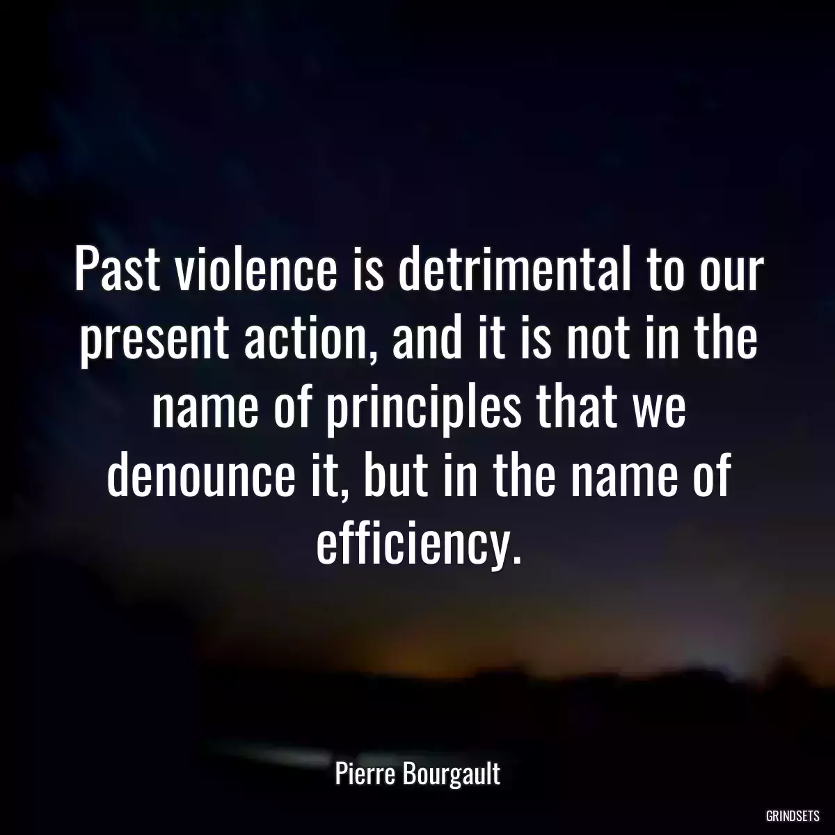 Past violence is detrimental to our present action, and it is not in the name of principles that we denounce it, but in the name of efficiency.