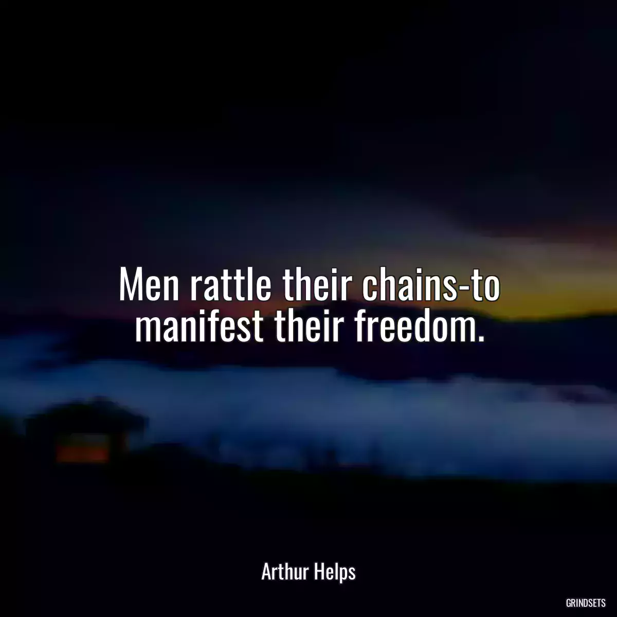 Men rattle their chains-to manifest their freedom.