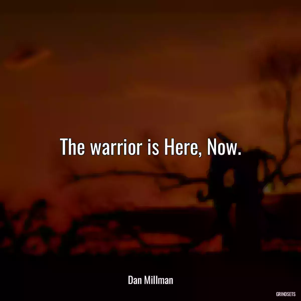 The warrior is Here, Now.