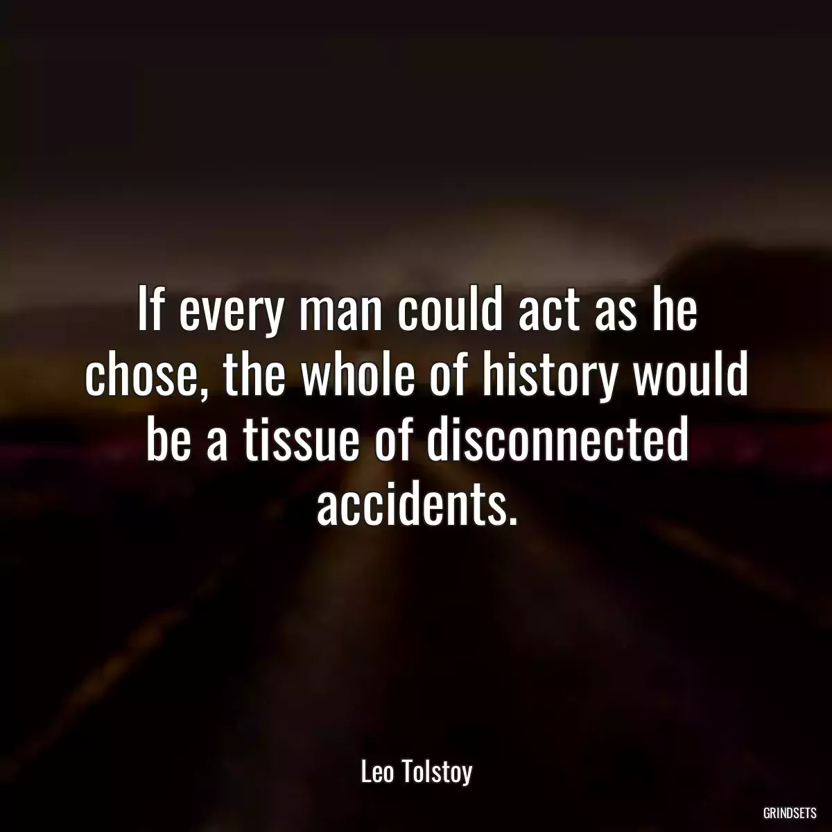 If every man could act as he chose, the whole of history would be a tissue of disconnected accidents.