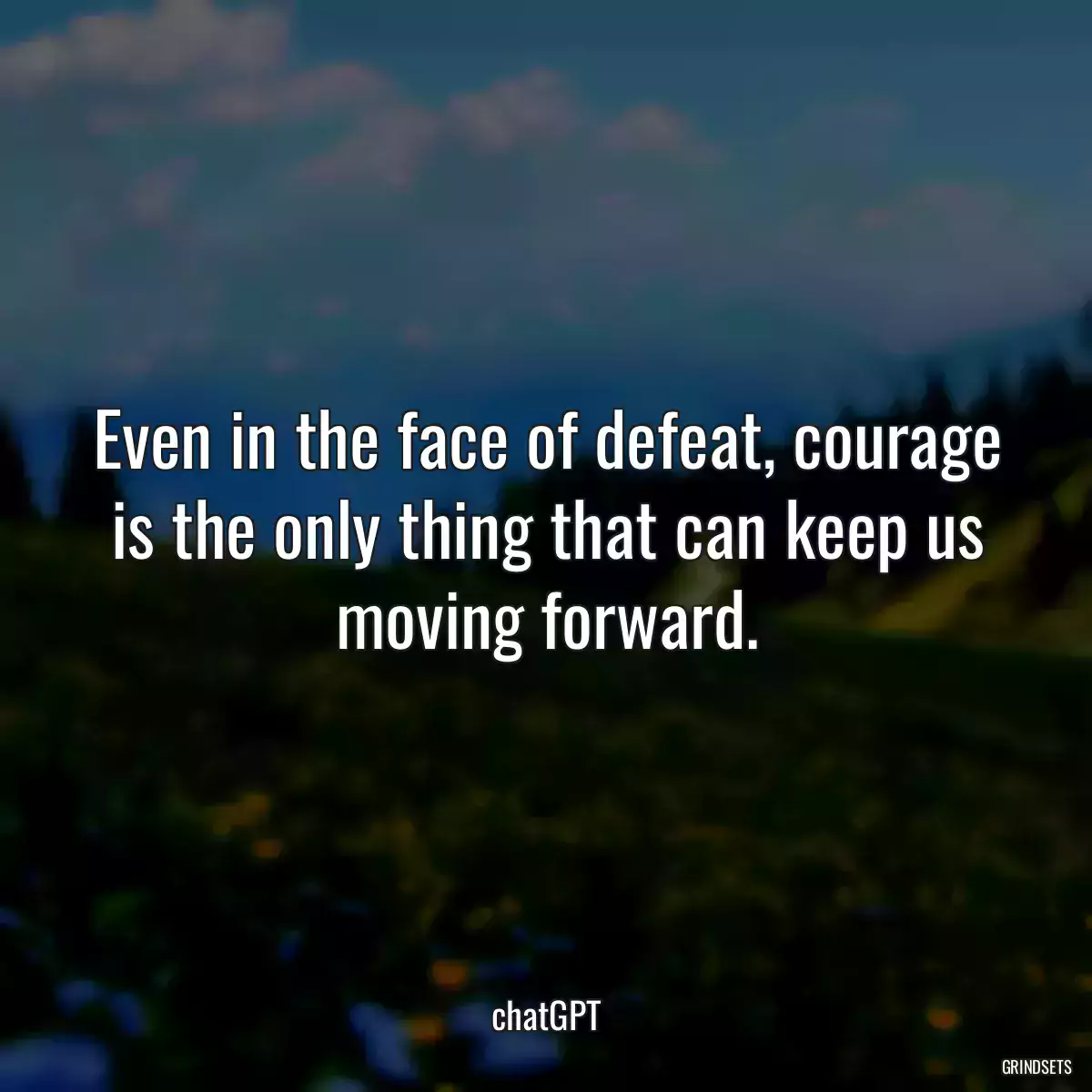 Even in the face of defeat, courage is the only thing that can keep us moving forward.