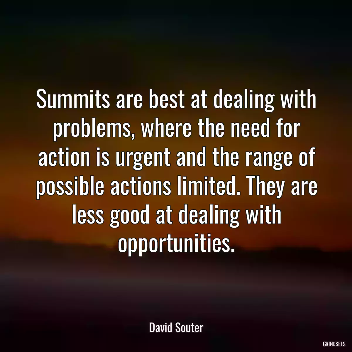 Summits are best at dealing with problems, where the need for action is urgent and the range of possible actions limited. They are less good at dealing with opportunities.