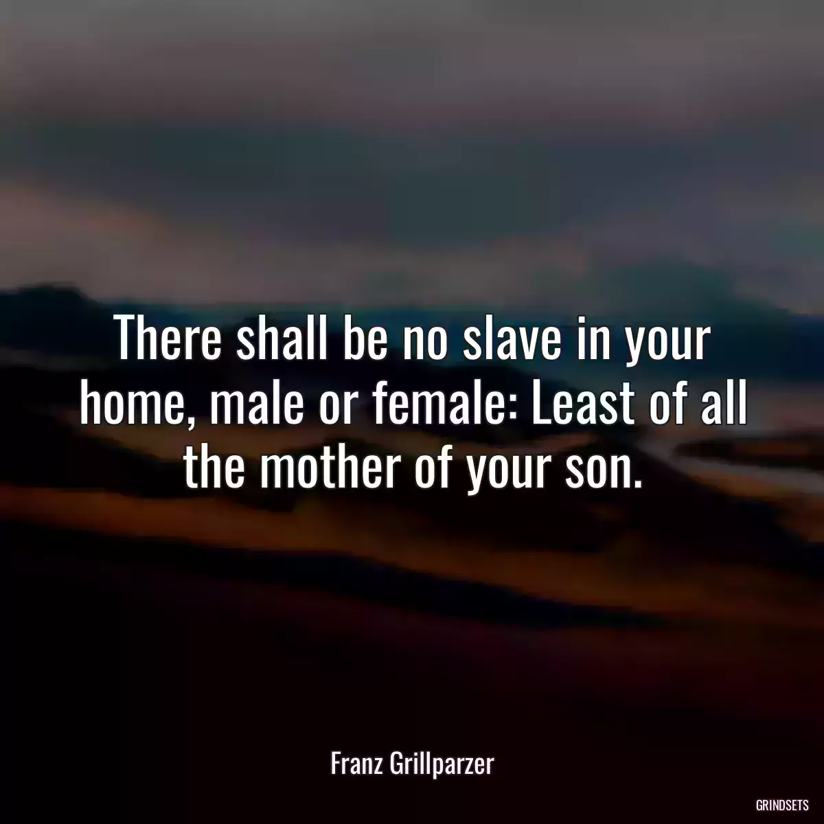 There shall be no slave in your home, male or female: Least of all the mother of your son.